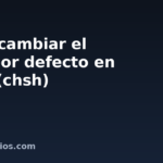 Cómo cambiar el shell por defecto en Linux (chsh)