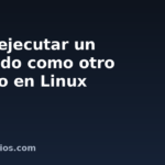 Cómo ejecutar un comando como otro usuario en Linux