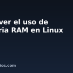 Cómo ver el uso de memoria RAM en Linux