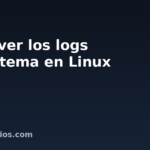 Cómo ver los logs del sistema en Linux