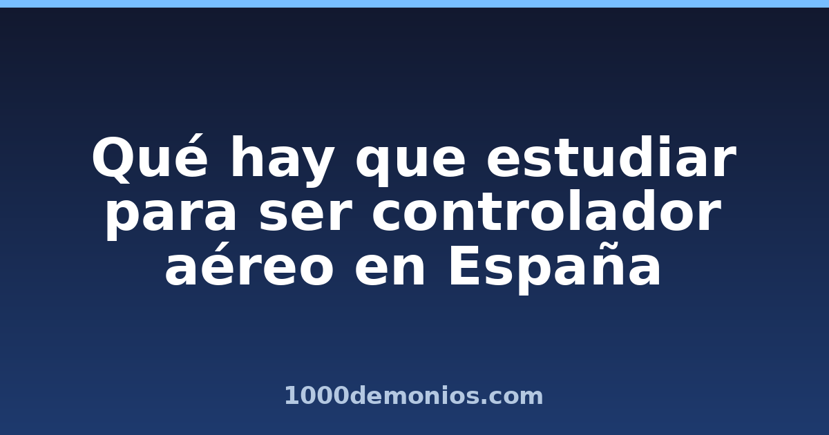 Qué hay que estudiar para ser controlador aéreo en España