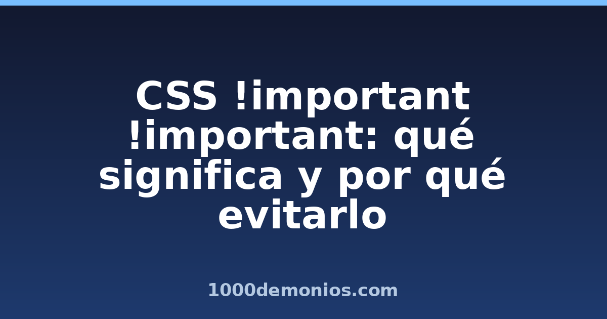 CSS !important !important: qué significa y por qué evitarlo