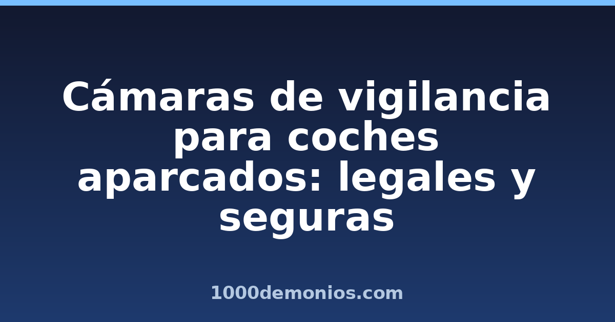 Cámaras de vigilancia para coches aparcados: legales y seguras