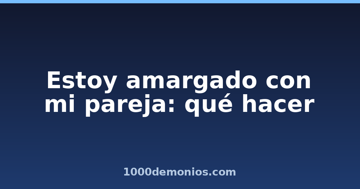 Estoy amargado con mi pareja: qué hacer