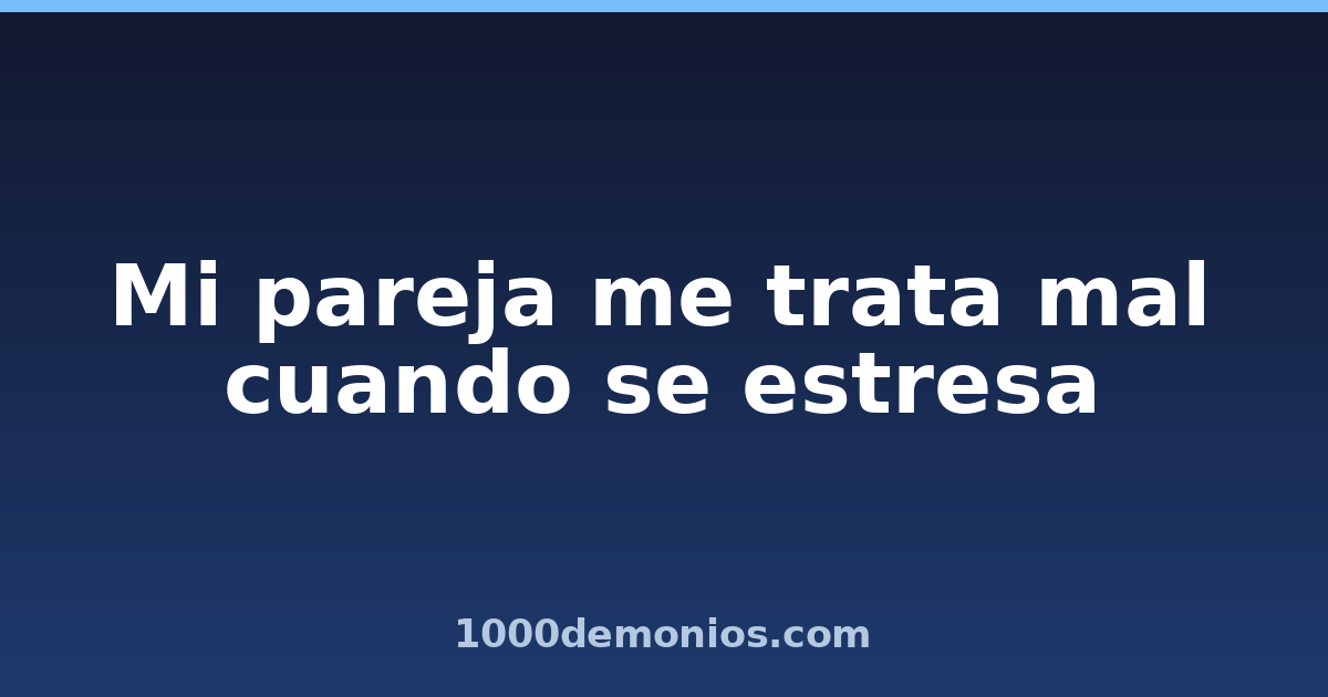 Mi pareja me trata mal cuando se estresa