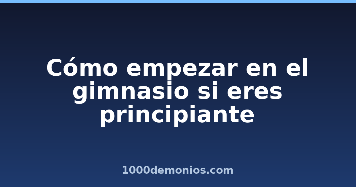 Cómo empezar en el gimnasio si eres principiante