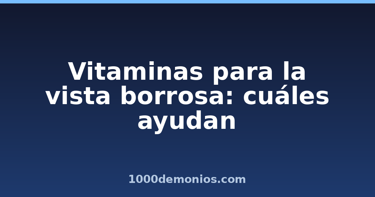 Vitaminas para la vista borrosa: cuáles ayudan